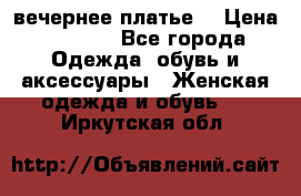 вечернее платье  › Цена ­ 1 350 - Все города Одежда, обувь и аксессуары » Женская одежда и обувь   . Иркутская обл.